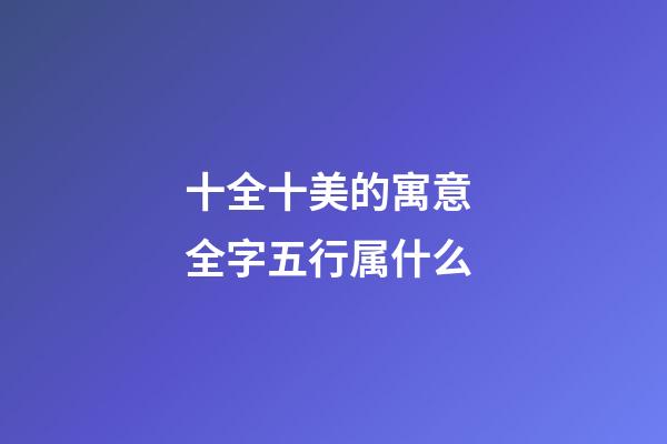 十全十美的寓意 全字五行属什么